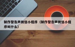 枣庄制作警告声微信小程序（制作警告声微信小程序叫什么）