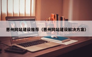 枣庄惠州网站建设推荐（惠州网站建设解决方案）