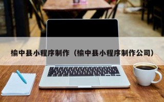 枣庄榆中县小程序制作（榆中县小程序制作公司）