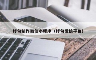 枣庄桦甸制作微信小程序（桦甸微信平台）