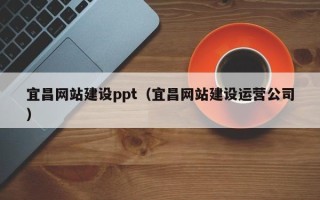 枣庄宜昌网站建设ppt（宜昌网站建设运营公司）