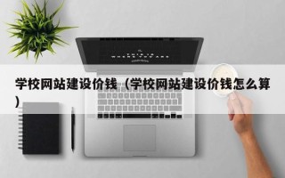 枣庄学校网站建设价钱（学校网站建设价钱怎么算）