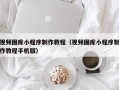 枣庄视频图库小程序制作教程（视频图库小程序制作教程手机版）