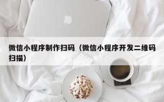 枣庄微信小程序制作扫码（微信小程序开发二维码扫描）