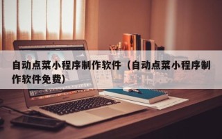 枣庄自动点菜小程序制作软件（自动点菜小程序制作软件免费）